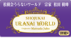 松樹会(しょうじゅかい)うらないワールド 宗家 松田樹峰 SHOJUKAI URANAI WORLD Originator Matsuda Juho